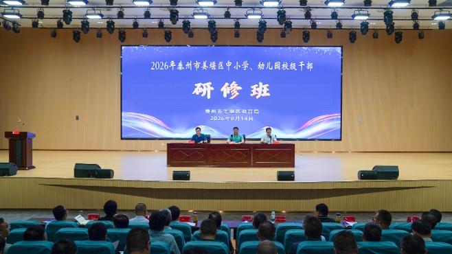 姜堰区举行2026年“领军”校级干部暑期研修班暨教育系统年轻干部“双带双培”工程开班研修活动